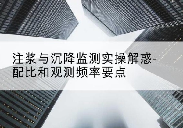 南溪水泥浆配比不当会不会造成注浆管堵管？-注浆与沉降监测实操解惑-配比和观测频率要点