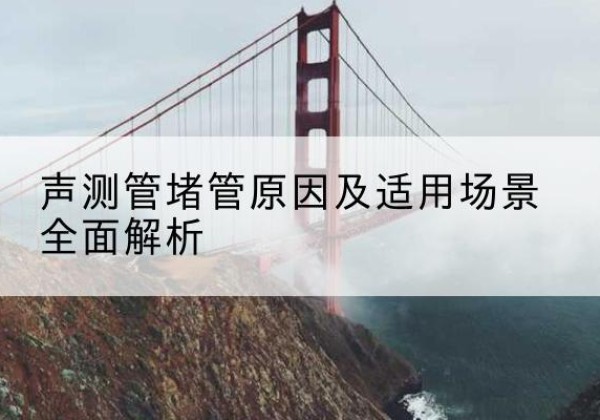 南溪声测管堵管的主要原因有哪些？-声测管堵管原因及适用场景全面解析